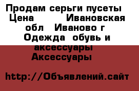 Продам серьги пусеты › Цена ­ 100 - Ивановская обл., Иваново г. Одежда, обувь и аксессуары » Аксессуары   